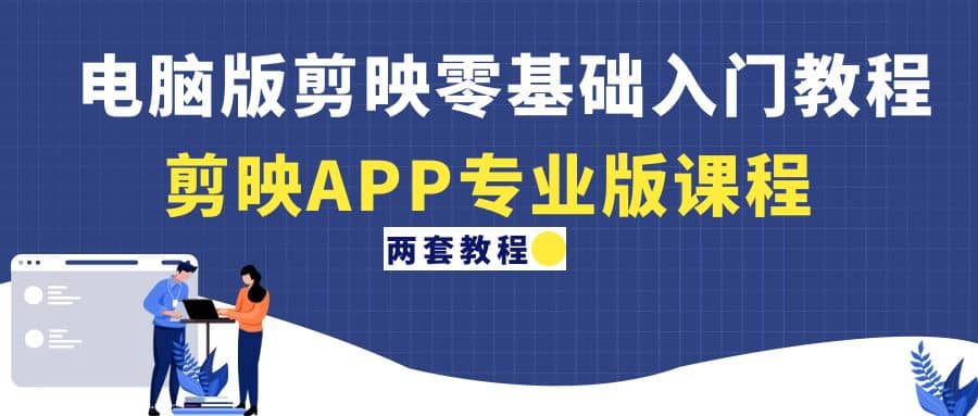 电脑版剪映零基础入门教程+剪映APP专业版课程（两套教程）-一起发