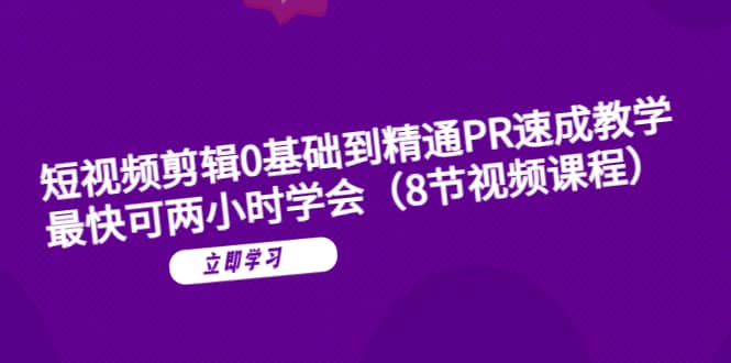 短视频剪辑0基础到精通PR速成教学：最快可两小时学会（8节视频课程）-一起发