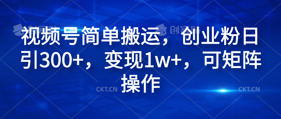 视频号简单搬运，创业粉日引300+，变现1w+，可矩阵操作-一起发