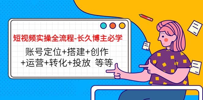 短视频实操全流程-长久博主必学：账号定位+搭建+创作+运营+转化+投放 等等-一起发