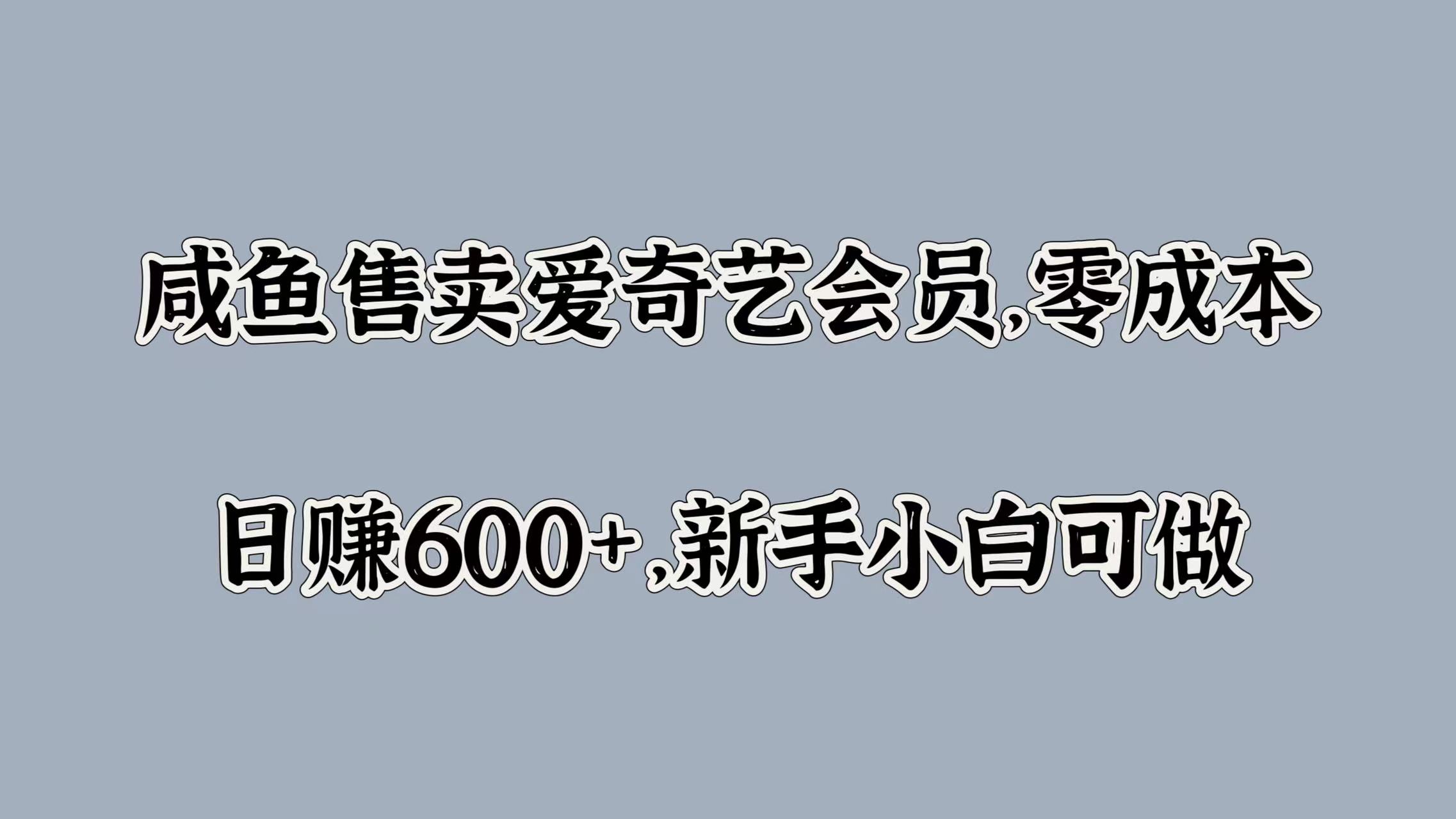 咸鱼售卖爱奇艺会员，零成本，日赚600+，新手小白可做-一起发