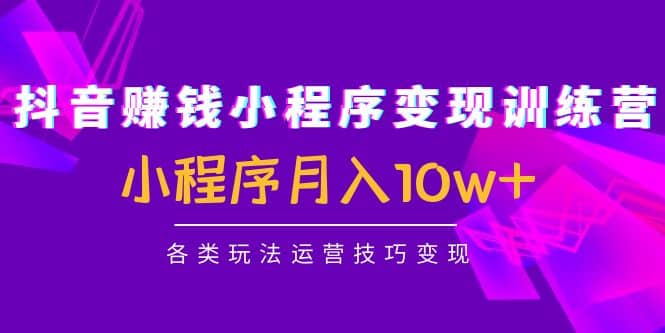 抖音小程序变现训练营:小程序各类玩法运营技巧变现-一起发