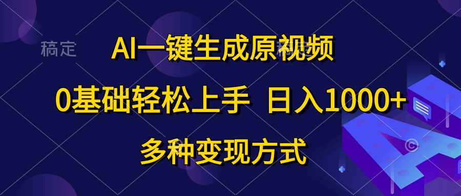 0基础轻松上手，日入1000+，AI一键生成原视频，多种变现方式-一起发