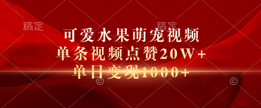可爱水果萌宠视频，单条视频点赞20W+，单日变现1000+-一起发