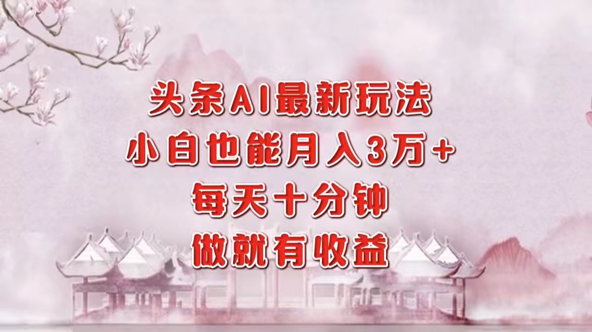 头条AI最新玩法，小白轻松月入三万＋，每天十分钟，做就有收益-一起发