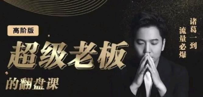 诸葛超级老板的翻盘课(高阶版),实体老板的起号课,诸葛一到流量必爆-一起发