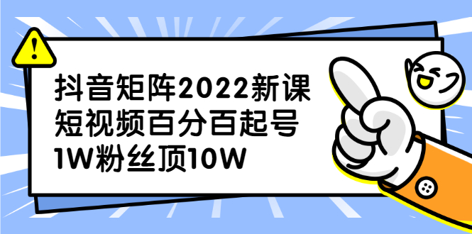 抖音矩阵2022新课：账号定位/变现逻辑/IP打造/案例拆解-一起发