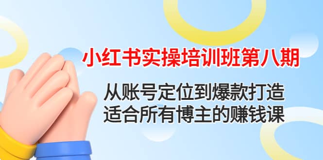 小红书实操培训班第八期:从账号定位到爆款打造,适合所有博主的赚钱课-一起发