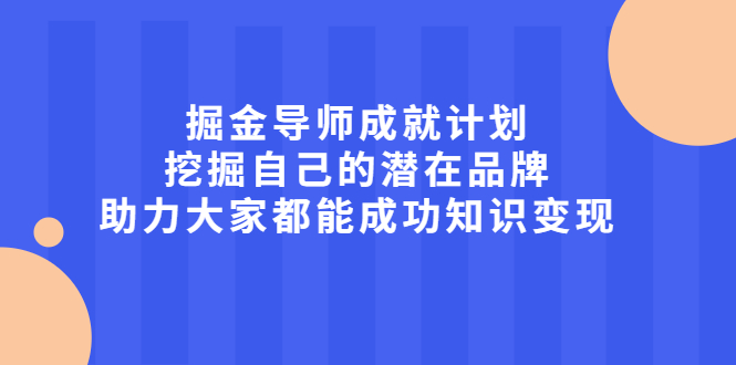 掘金导师成就计划，挖掘自己的潜在品牌，助力大家都能成功知识变现-一起发