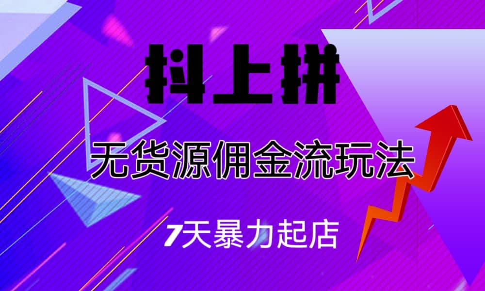 抖上拼无货源佣金流玩法,7天暴力起店,月入过万-一起发