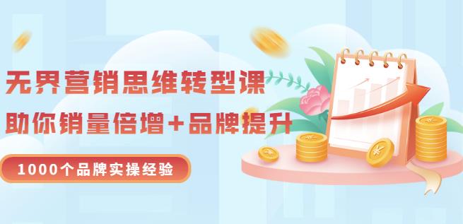 无界营销思维转型课：1000个品牌实操经验，助你销量倍增（20节视频）-一起发