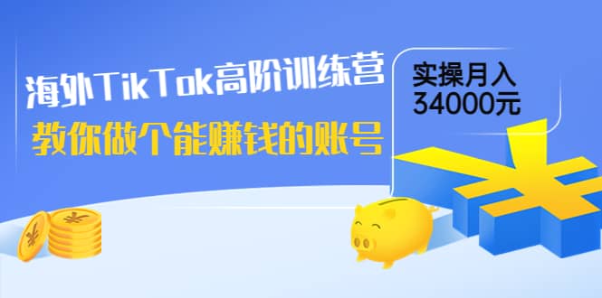 海外TikTok高阶训练营:教你做个能赚钱的账号,实操月入34000元!-一起发