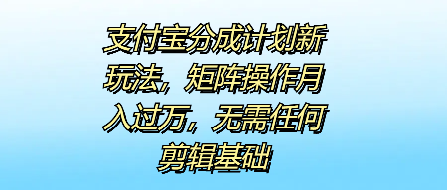 支付宝分成计划新玩法,矩阵操作月入过万,无需任何剪辑基础-一起发