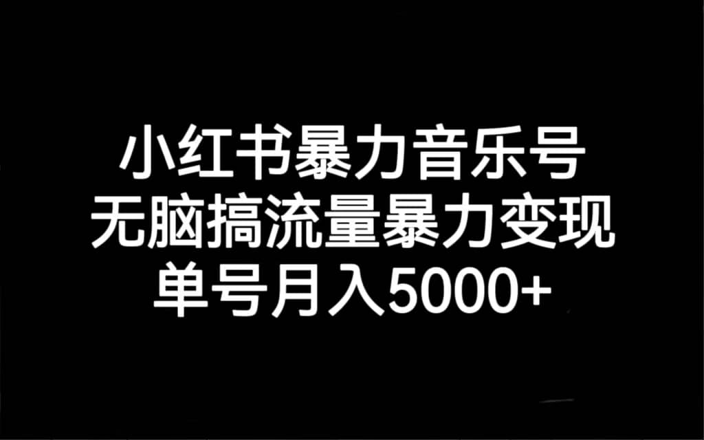 小红书暴力音乐号，无脑搞流量暴力变现，单号月入5000+-一起发