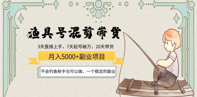 渔具号混剪带货项目：新手也可以做，一个稳定的副业-一起发