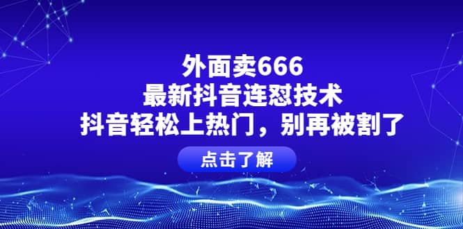 外面卖666的最新抖音连怼技术，抖音轻松上热门，别再被割了-一起发