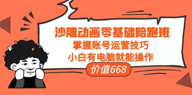 沙雕动画零基础陪跑班，掌握账号运营技巧，小白有电脑就能操作（价值668）-一起发