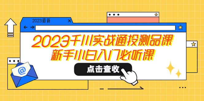 2023千川实战通投测品课，新手小白入门必听课-一起发