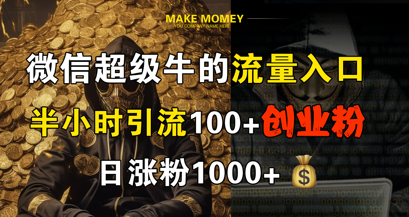 微信超级牛的流量入口，半小时引流100+创业粉，日涨粉1000+-一起发
