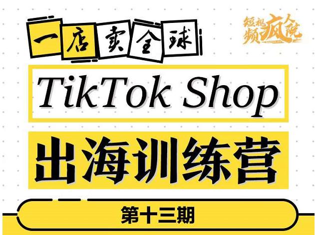 TikTokShop出海训练营（第十三期），打开全球流量新思维，出海抢占全球新流量，一店卖全球-一起发