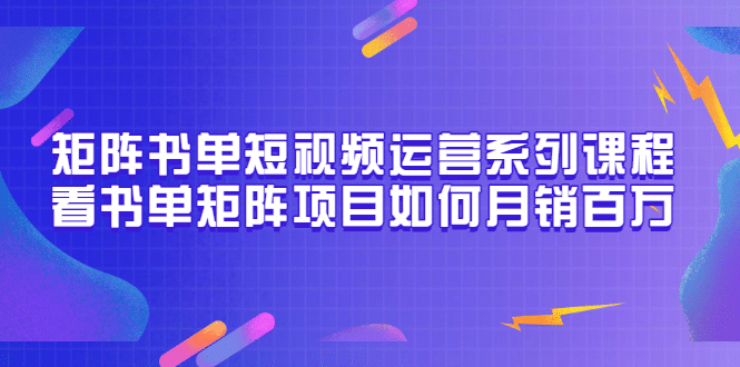 矩阵书单短视频运营系列课程，看书单矩阵项目如何月销百万（20节视频课）-一起发