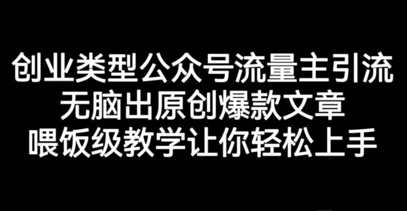 创业类型公众号流量主引流项目，无脑出原创爆款文章，喂饭级教学让你轻松上手【揭秘】-一起发