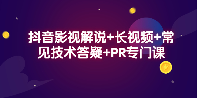 抖音影视解说+长视频+常见技术答疑+PR专门课-一起发