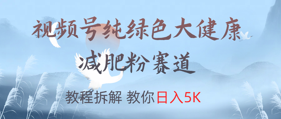 视频号纯绿色大健康粉赛道,教程拆解,教你日入5K-一起发