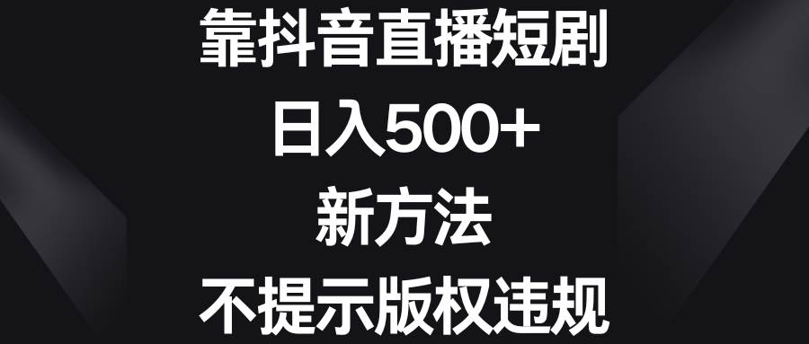 靠抖音直播短剧，日入500+，新方法、不提示版权违规-一起发