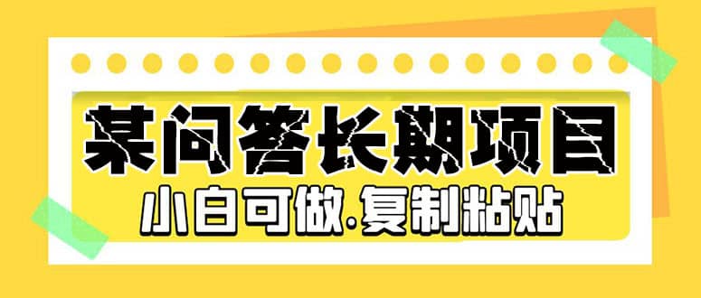 某问答长期项目，简单复制粘贴，小白可做-一起发