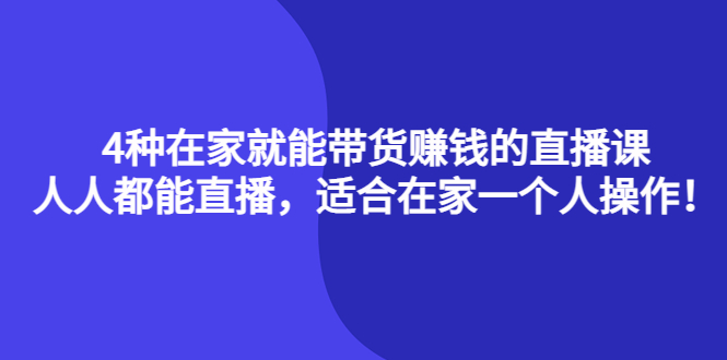 4种在家就能带货赚钱的直播课，人人都能直播，适合在家一个人操作！-一起发