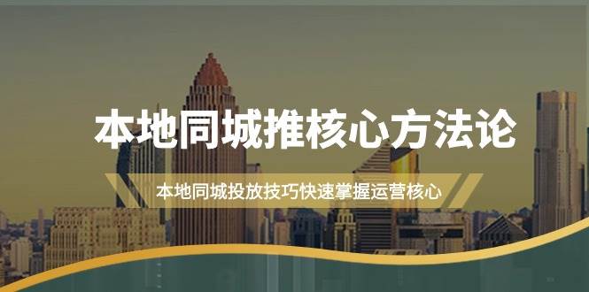 本地同城·推核心方法论,本地同城投放技巧快速掌握运营核心(16节课)-一起发