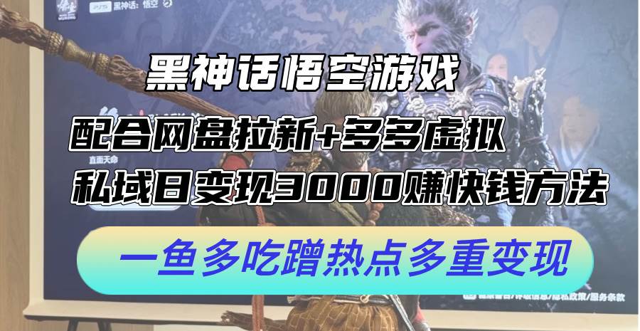 黑神话悟空游戏配合网盘拉新+多多虚拟+私域日变现3000+赚快钱方法。...-一起发