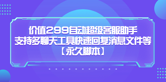 价值299自动超级客服助手，支持多聊天工具快速回复消息文件等-一起发