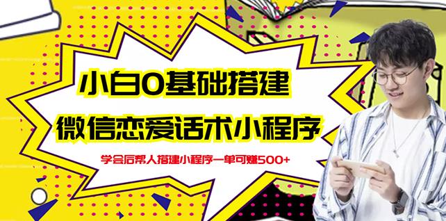 新手0基础搭建微信恋爱话术小程序，一单赚几百【视频教程+小程序源码】-一起发