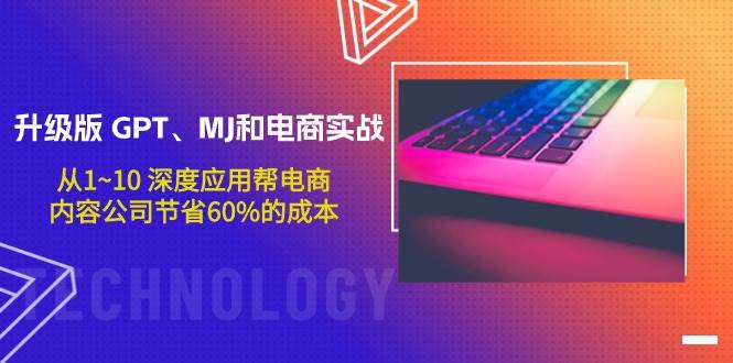 升级版 GPT、MJ和电商实战，从1~10 深度应用帮电商、内容公司节省60%的成本-一起发