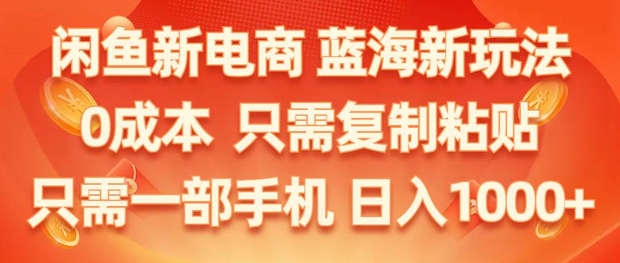 闲鱼新电商,蓝海新玩法,0成本,只需复制粘贴,小白轻松上手,只需一部手机...-一起发