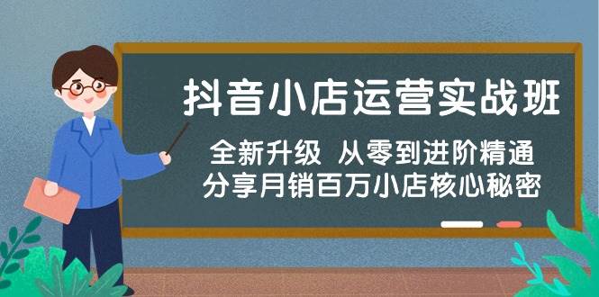 抖音小店运营实战班，全新升级 从零到进阶精通 分享月销百万小店核心秘密-一起发