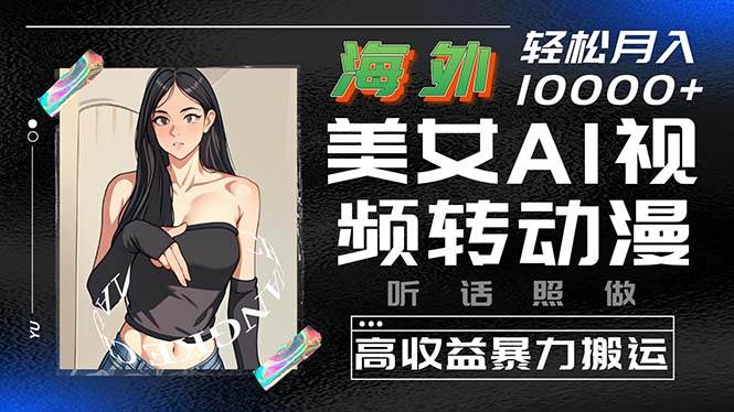 海外美女AI视频转动漫,高收益暴力搬运,听话照做,轻松月入10000+-一起发