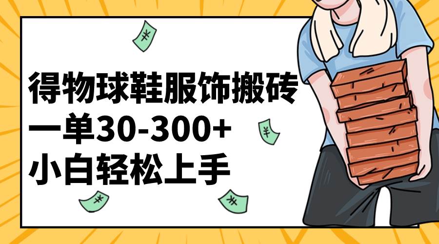 得物球鞋服饰搬砖一单30-300+ 小白轻松上手-一起发