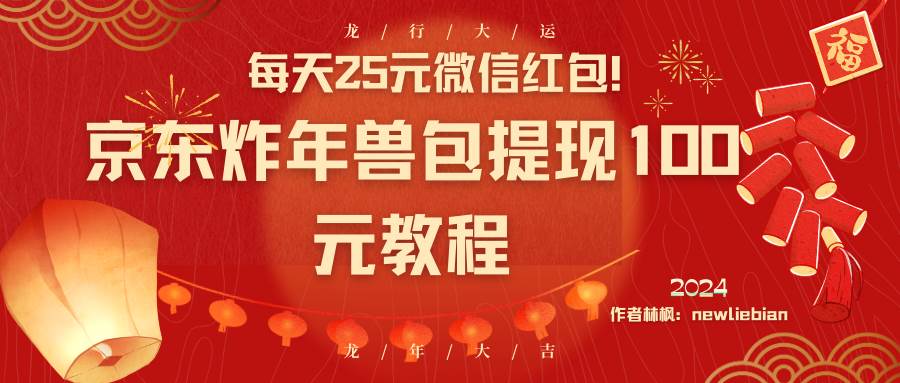 每天25元微信红包!京东炸年兽包提现100元教程-一起发