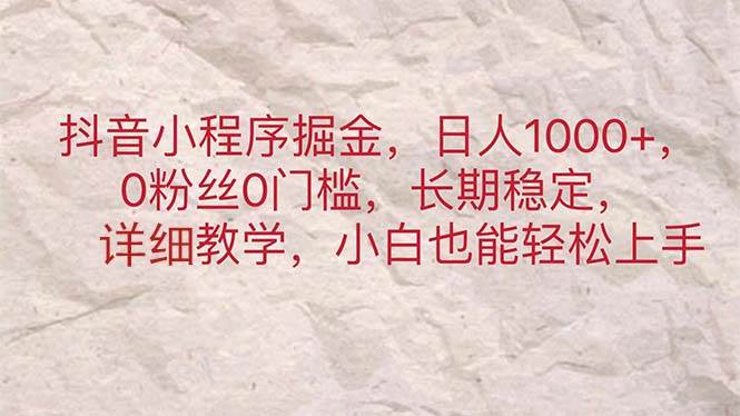 抖音小程序掘金,日人1000+,0粉丝0门槛,长期稳定,小白也能轻松上手-一起发