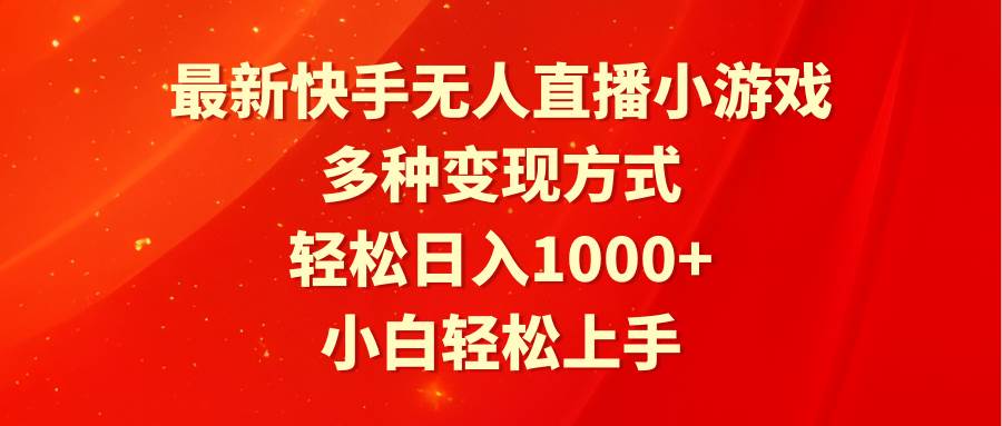最新快手无人直播小游戏，多种变现方式，轻松日入1000+小白轻松上手-一起发