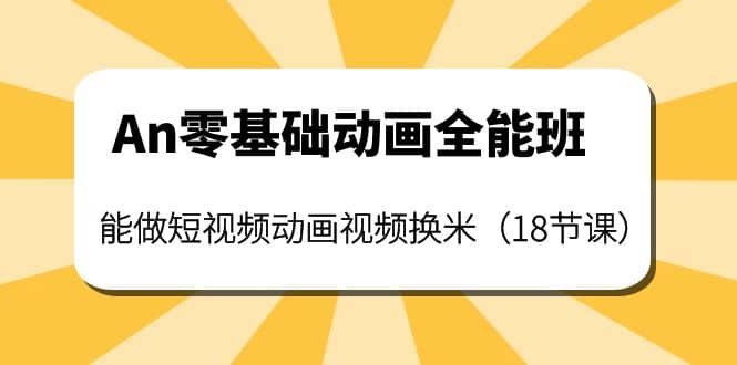 An零基础动画全能班：能做短视频动画视频换米（18节课）-一起发