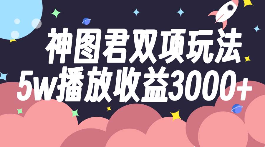 神图君双项玩法5w播放收益3000+-一起发