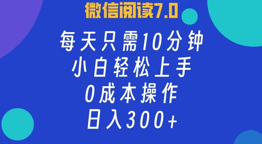 微信阅读7.0,每日10分钟,日收入300+,0成本小白轻松上手-一起发