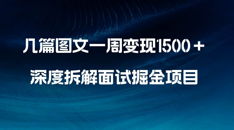 几篇图文一周变现1500+,深度拆解面试掘金项目,小白轻松上手-一起发