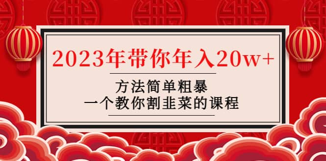 韭菜-联盟· 2023年带你年入20w+方法简单粗暴，一个教你割韭菜的课程-一起发