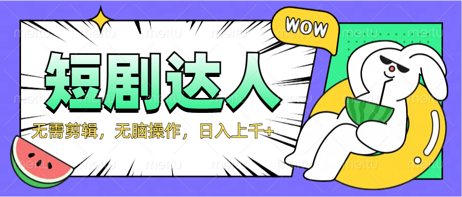 2024最新短剧玩法，无需剪辑，无脑操作，日入上千+-一起发