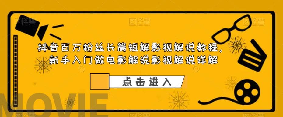 抖音百万粉丝长篇短解影视解说教程，新手入门做电影解说影视解说（8节课）-一起发